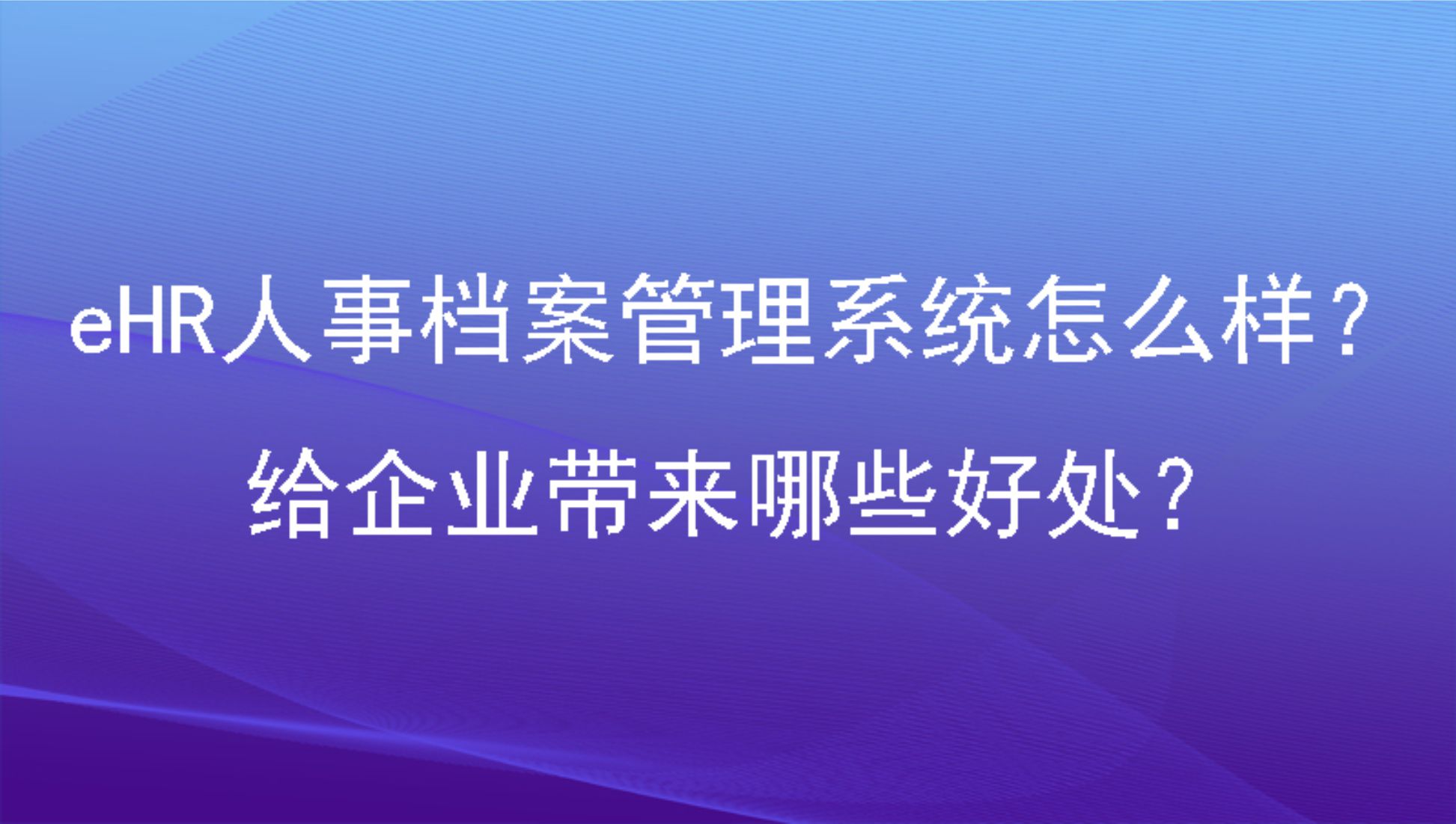 eHR人事档案管理系统怎么样？给企业带来哪些好处？