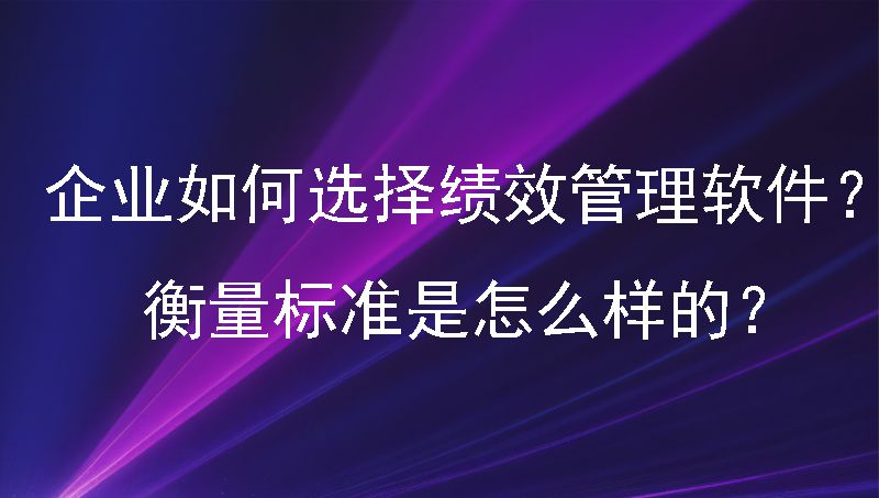 企业如何选择绩效管理软件？衡量标准是怎么样的？