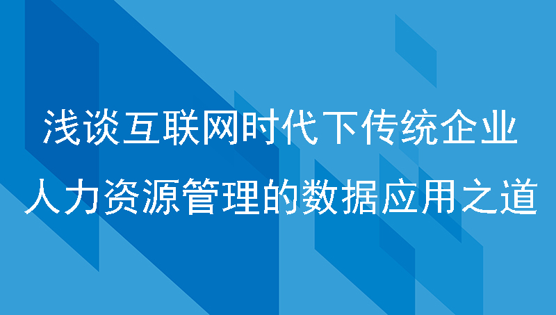 浅谈互联网时代下，传统企业人力资源管理的数据应用之道