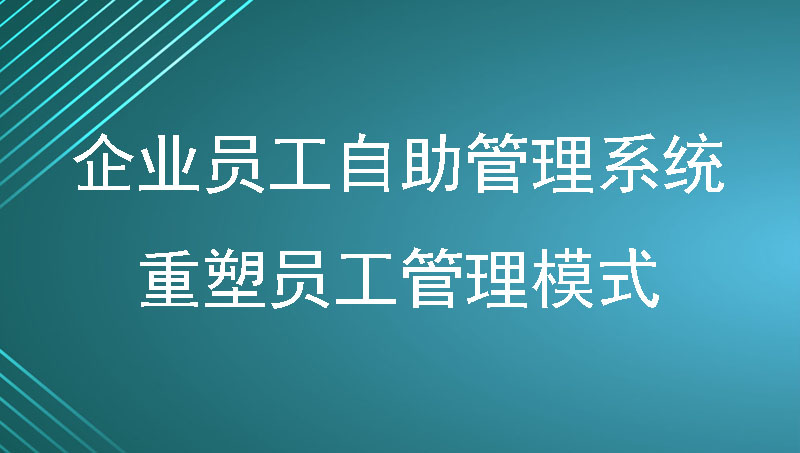 企业员工自助管理系统重塑员工管理模式