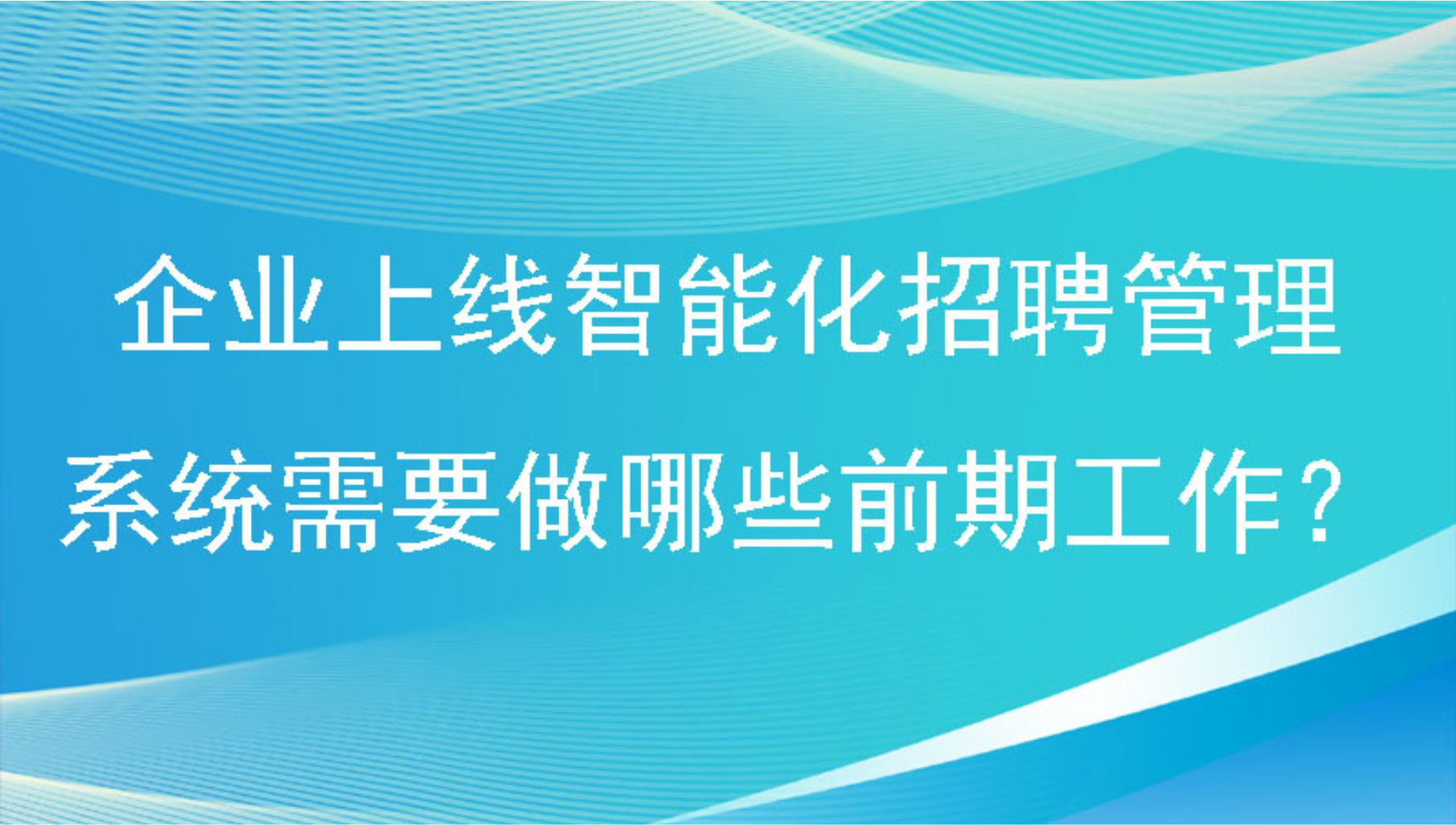 企业上线智能化招聘管理系统需要做哪些前期工作？