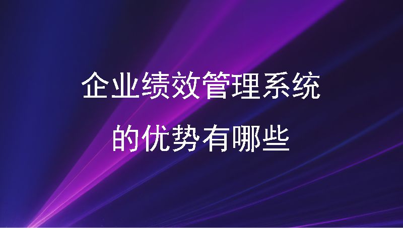 企业绩效管理系统的优势有哪些?